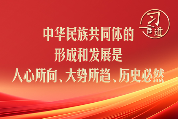 習(xí)言道｜中華民族共同體的形成和發(fā)展是人心所向、大勢所趨、歷史必然